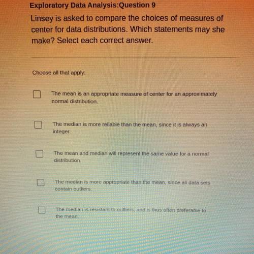 Exploratory Data Analysis:Question 9

Linsey is asked to compare the choices of measures of
center