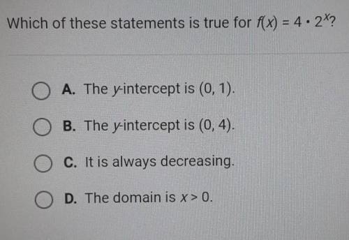 Which of these statements is true for f(x) = 4 • 2^x? O A. The yintercept is (0,1). B. The y interc