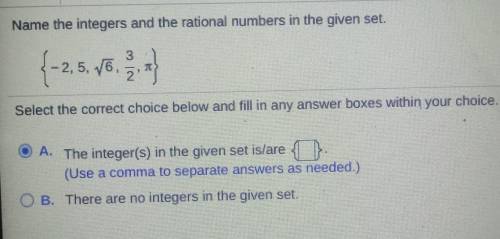 Name the integers and the rational numbers in the given set. {-2,5, √6, 2/3,π Select the correct ch