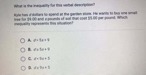 What is the inequality for this verbal description?

Kyle has d dollars to spend at the garden sto