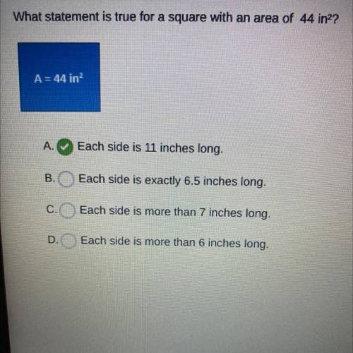 What statement is true for a square with an area of 44 in??

A = 44 in?
A.
Each side is 11 inches