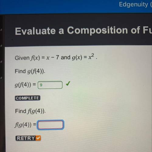 Given f(x) = x - 7 and g(x) = x2.

Find g(f(4))
g(f(4)) = 9
COMPLETE
Find f(g(4))
f(g(4)) =
RETRY