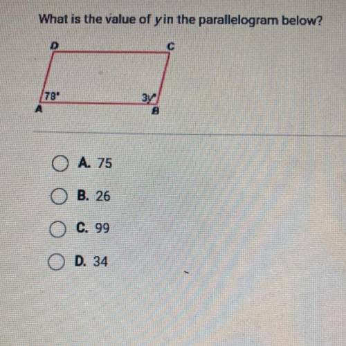 What is the value of y in the parallelogram below?

D
с
78
A
3y
B
O O A. 75
B. 26
O
C. 99
D. 34