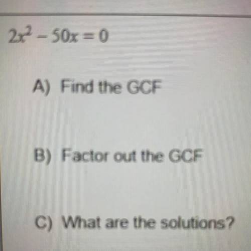 A) Find the GCF
B) Factor out the GCF
C) What are the solutions?
