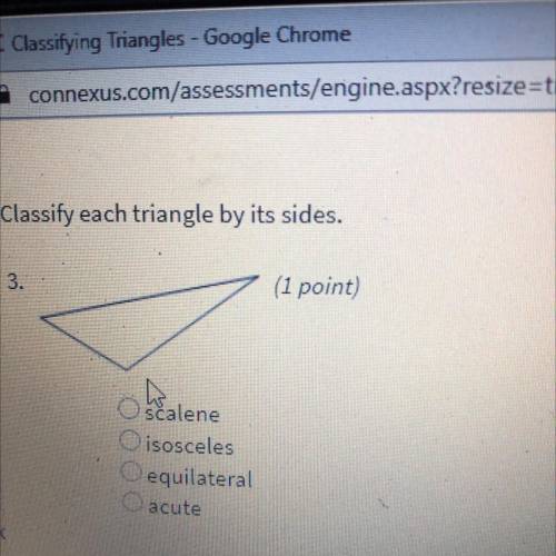 Classify each triangle by its sides.

3.
1)Scalene
2)isosceles
3)equilateral
4)acute