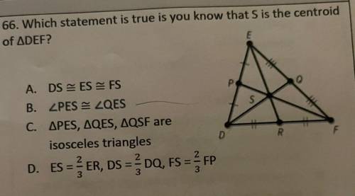 66. Which statement is true is you know that S is the centroid

of ADEF?
E
O
P
S
A. DS ES FS
B. PE