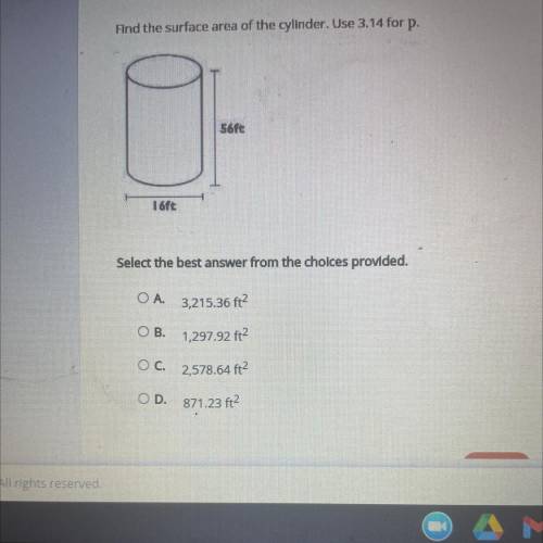 Find the surface area of the cylinder. Use 3.14 for P.
 

56ft
16ft
Select the best answer from the