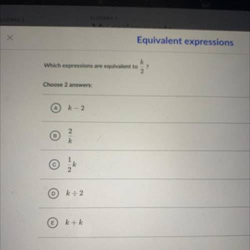 K

Which expressions are equivalent to ?
2
Choose 2 answers:
(А.
k - 2
B
2
k
2
k
k: 2
E
ktk
