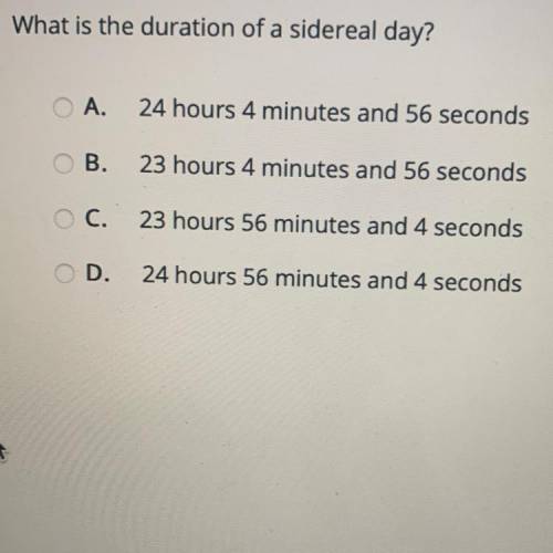 Select the correct answer.

What is the duration of a sidereal day?
A.
24 hours 4 minutes and 56 s