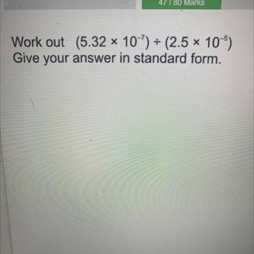 Work out (5.32 x 10^-7 ) divided by (2.5 x 10^-5)
Give your answer in standard form.