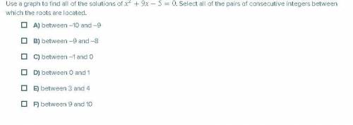 Use a graph to find all of the solutions of x2+9x−5=0 . Select all of the pairs of consecutive inte