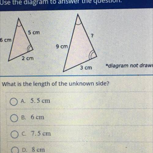 PLEASE HELP

What is the length of the unknown side?
A. 5.5 cm
B. 6 cm
C. 7.5 cm
D. 8 cm