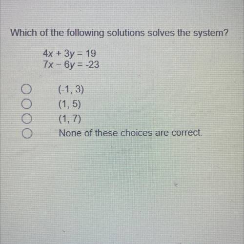Which of the following solutions solves the system?
4x + 3y = 19
7x - 6y = -23