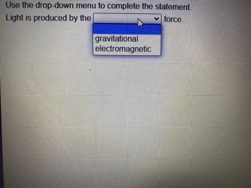 Use the drop-down menu to complete the statement.

Light is produced by the
force.
gravitational
e