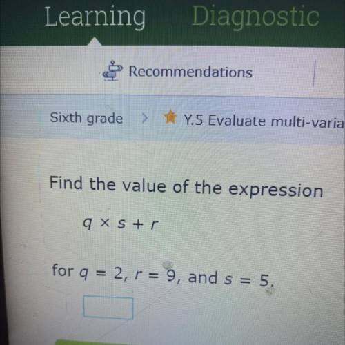 Find the value of the expression
qXS+r
for q = 2, r = 9, and s = 5.
Submit