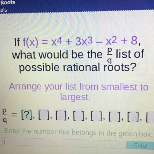 If f(x) = x4 + 3x3 – X2 + 8,

what would be the list of
possible rational roots?
Arrange your list