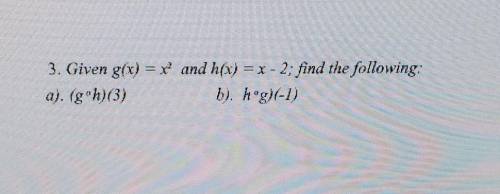 3. Given g(x) = x^2 and h(x) = x - 2; find the following : a). (g*h)(3) b). (h*g)(-1)
