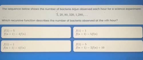 The sequence below shows the number of bacteria Arjun observed each hour for a science experiment: