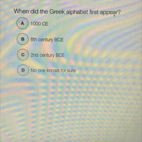 When did the Greek alphabet first appear?

A
1000 CE
B
8th century BCE
2nd century BCE
D
No one kn