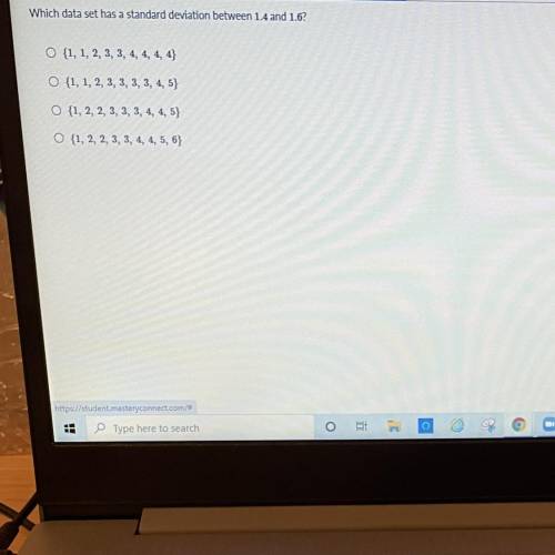 HELP

Which data set has a standard deviation between 1.4 and 1.6?
{1, 1, 2, 3, 3, 4, 4, 4, 4}
{1,