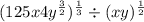 (125x {4}y^{ \frac{3}{2} })^{ \frac{1}{3} } \div (xy)^{ \frac{1}{2} }