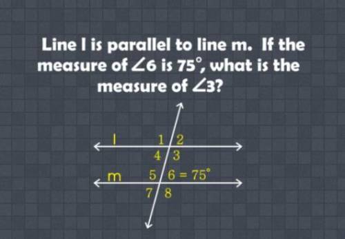 Line I is parallel to line m. If the measure of <6 is 75, what is the measure of <3