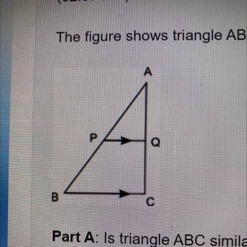 The figure shows triangle ABC and line segment PQ, which is parallel to BC:

A
P
B
Part A: Is tria