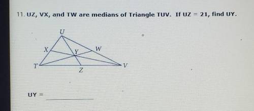 11. UZ, VX, and TW are medians of Triangle TUV. If UZ = 21, find UY.