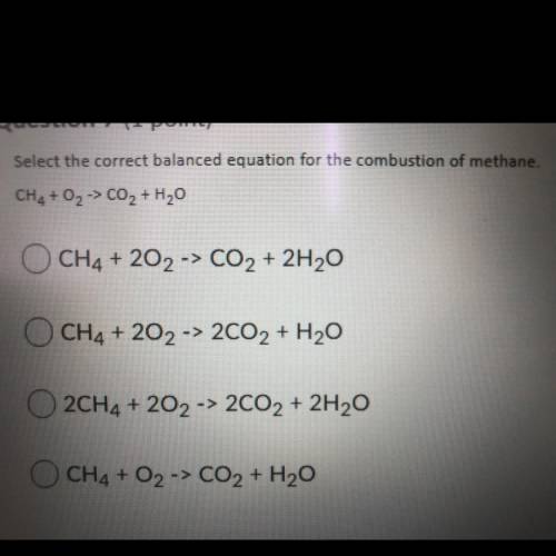 Select the correct balanced equation for the combustion of methane.
CH4 + 02 -> CO 2 + H2O