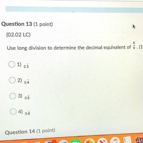 Please help 100 points Question 13 (1 point)

(02.02 LC)
8
Use long division to determine the deci