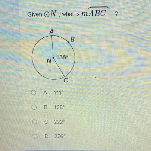 Given N , what is mABC? 
A. 111°
B. 138°
C. 222°
D. 276°
