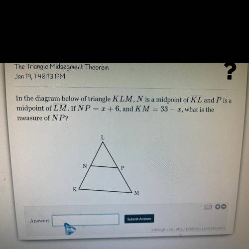 In the diagram below of triangle KLM, N is a midpoint of KL and P is a

midpoint of LM. If NP = x