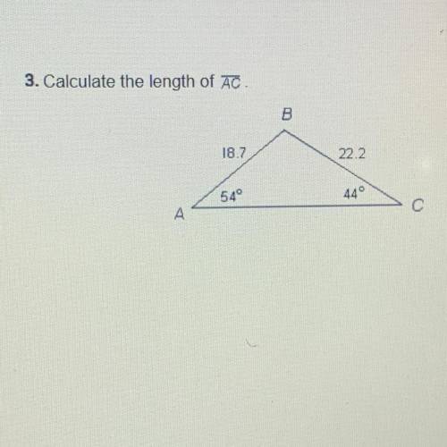 3. Calculate the length of AC.

B
18.7
22.2
54°
44°
>
A
A
Plsss help