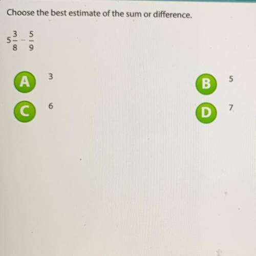 Choose the best estimate of the sum or difference.
A.3
B.5 
C.6
D.7