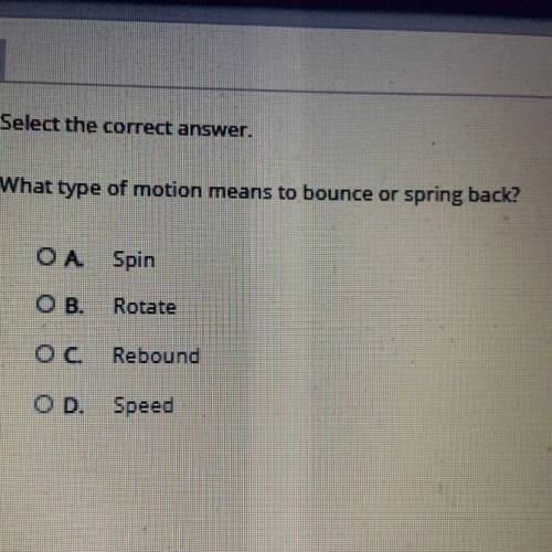 Select the correct answer.

What type of motion means to bounce or spring back?
Spin
Rotate
Reboun