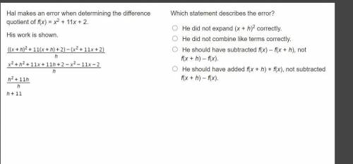 Hal makes an error when determining the difference quotient of f(x) = x2 + 11x + 2.

His work is s