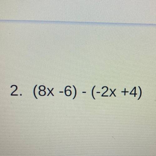 2. (8x -6) - (-2x +4)
How would you explain this answer ?