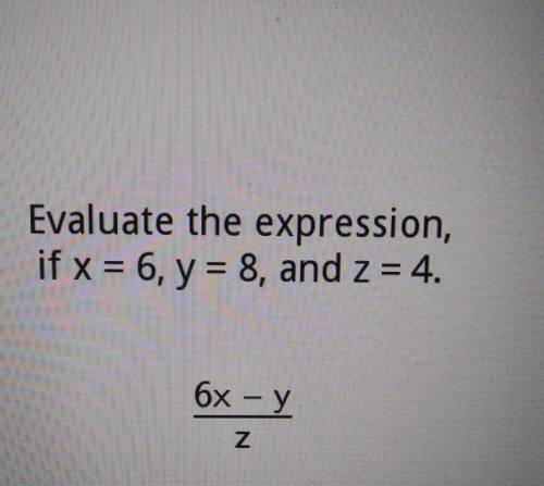 Evaluate the expression, if x = 6, y = 8, and z = 4. 6x - y N