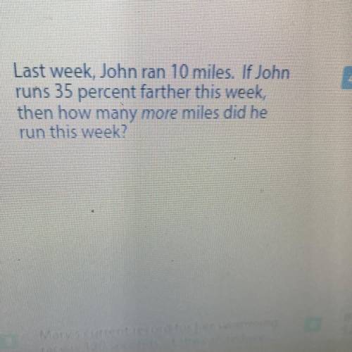 Last week, John ran 10 miles. If John

runs 35 percent farther this week,
then how many more miles