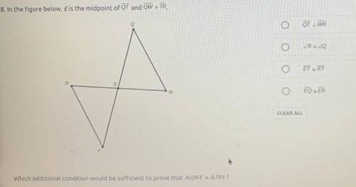 In the figure below , E is the midpoint of QT and QW=TR.

which additional condition would be suff