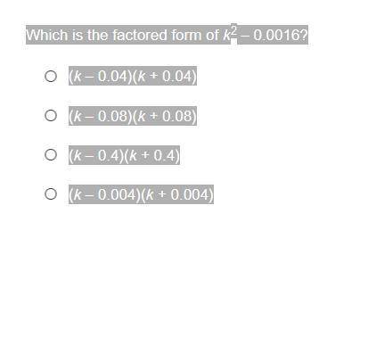 PLSSSSSSSSS HELPPPPPPPPP

Which is the factored form of k2 – 0.0016?
(k – 0.08)(k + 0.08)
(k – 0.4
