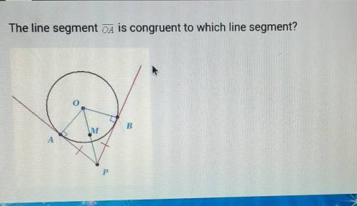The line segment OA is congruent to which line segment?A.) OBB.)PBC.)OPD.)PM