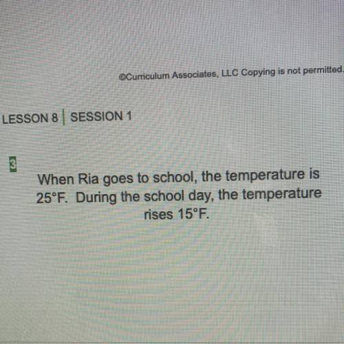 When Ria goes to school, the temperature is

25°F. During the school day, the temperature
rises 15