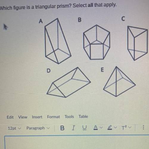 Which figure is a triangular prism? Select all that apply.
A
B
c
D