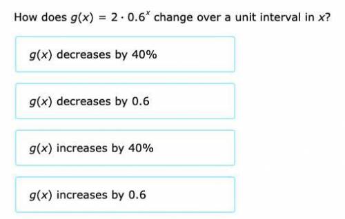 How does g(x) = 2*0.6^x change over a unit interval in x.

*Options/question are in image