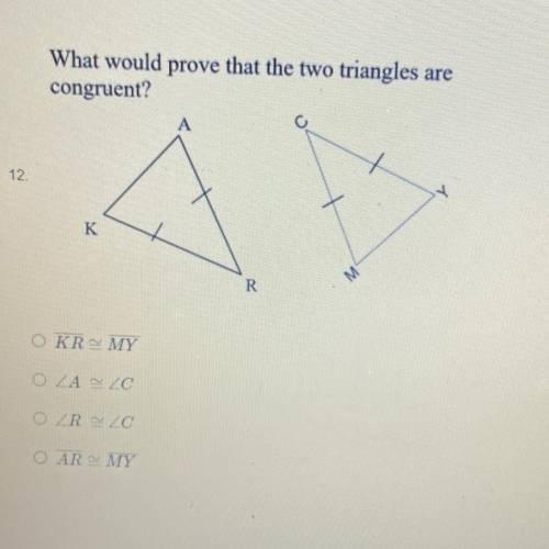 What would prove that the two triangles are
congruent?