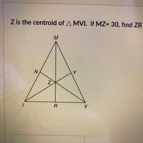 PLEASE HELP!!! 
Z is the centroid of A MVI. if MZ= 30, find ZR