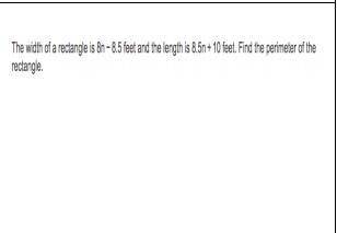 The width of a rectanle is 8n - 8.5 feet and the lenght is 8.5n + 10 feet. Find the perimeter of th