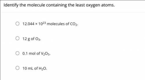 Identify the molecule containing the least oxygen atoms.

A) 12.044 × 10^23 molecules of CO2.
B) 1
