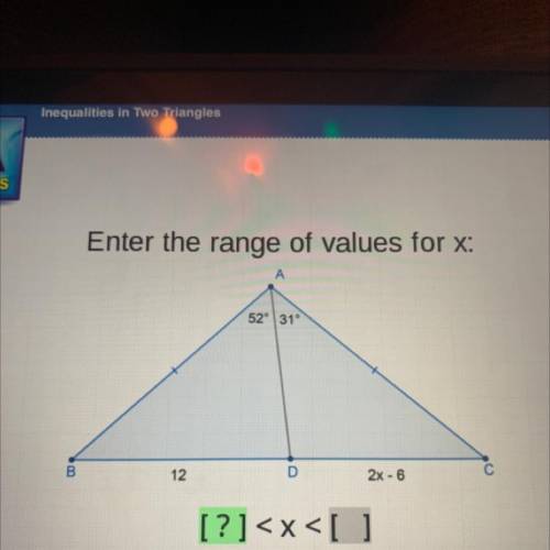 Enter the range of values for x:
A
52° 31°
B.
12
D
2x - 6
[?]